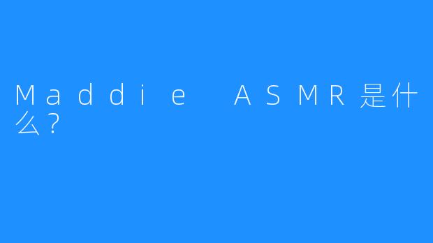 Maddie ASMR是什么？