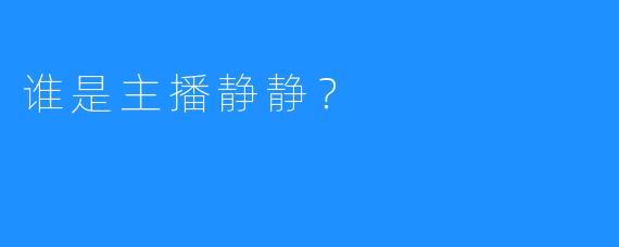 谁是主播静静？