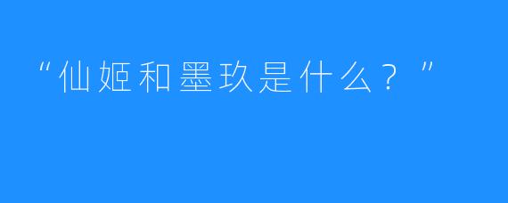 “仙姬和墨玖是什么？”