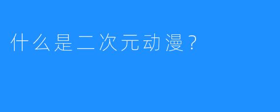 什么是二次元动漫？
