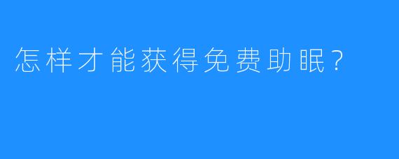 怎样才能获得免费助眠？