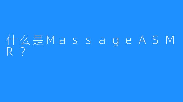 什么是MassageASMR？