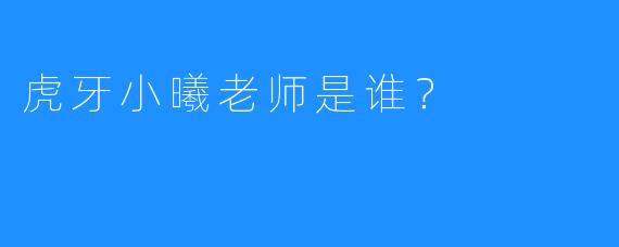 虎牙小曦老师是谁？