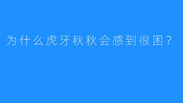 为什么虎牙秋秋会感到很困？