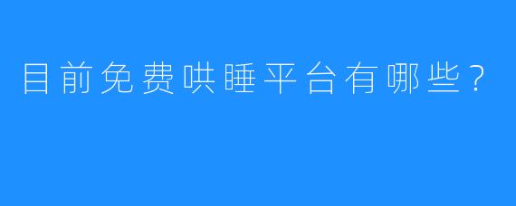 目前免费哄睡平台有哪些？