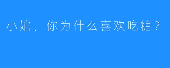 小婠，你为什么喜欢吃糖？