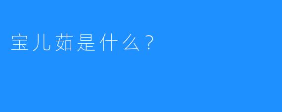 宝儿茹是什么？