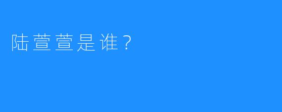 陆萱萱是谁？