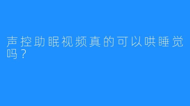 声控助眠视频真的可以哄睡觉吗？