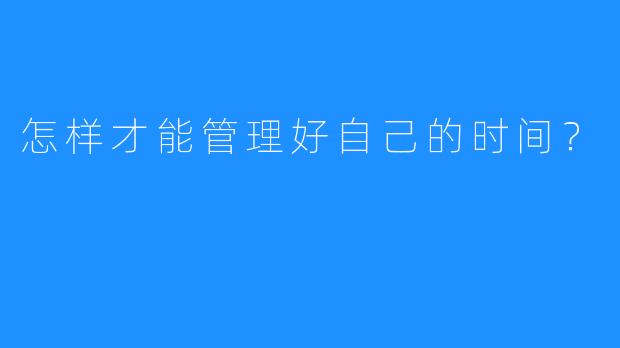 怎样才能管理好自己的时间？