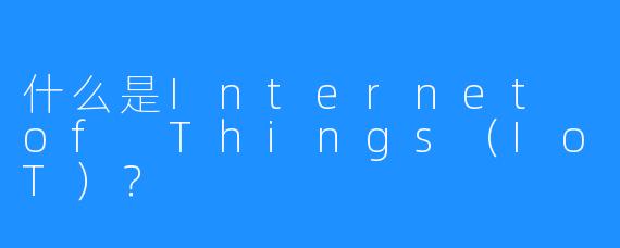 什么是Internet of Things（IoT）？