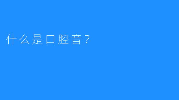 什么是口腔音？