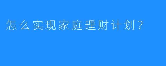 怎么实现家庭理财计划？