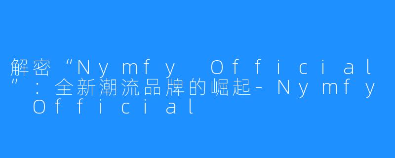 解密“Nymfy Official”：全新潮流品牌的崛起-Nymfy Official