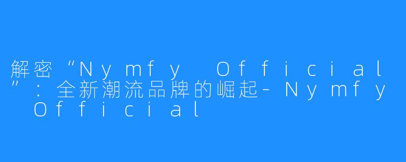 解密“Nymfy Official”:全新潮流品牌的崛起-Nymfy Official