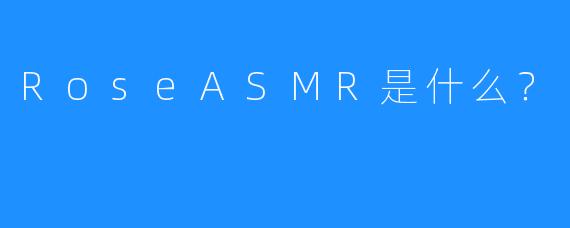 RoseASMR是什么？