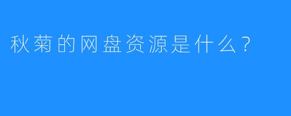 秋菊的网盘资源是什么？