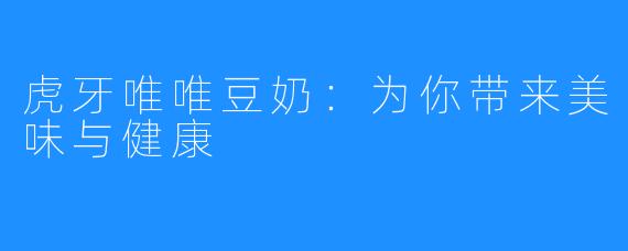 虎牙唯唯豆奶:为你带来美味与健康
