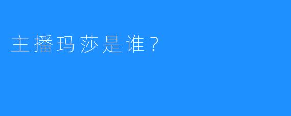 主播玛莎是谁？ 