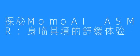 探秘MomoAI ASMR:身临其境的舒缓体验
