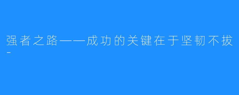 强者之路——成功的关键在于坚韧不拔-