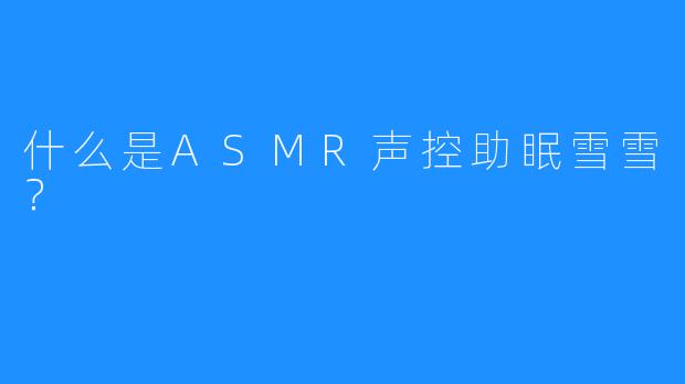 什么是ASMR声控助眠雪雪？