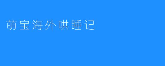 萌宝海外哄睡记