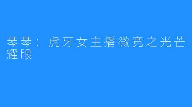 琴琴:虎牙女主播微竞之光芒耀眼
