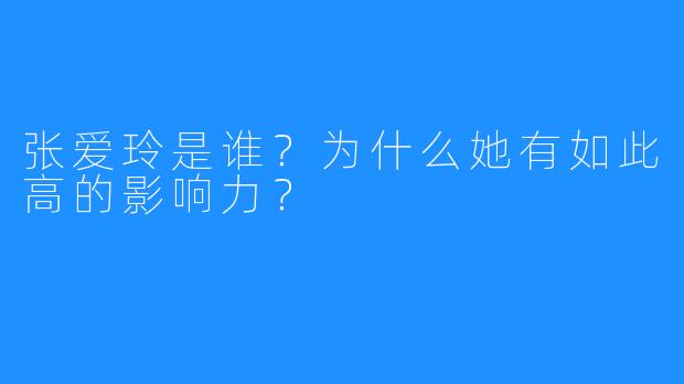 张爱玲是谁?为什么她有如此高的影响力?