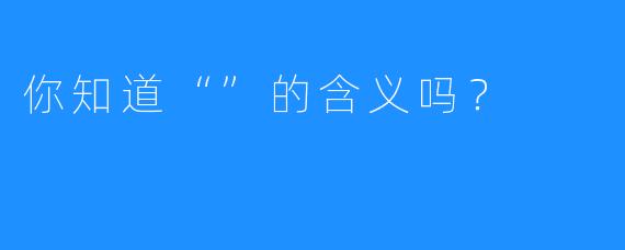 你知道“”的含义吗？