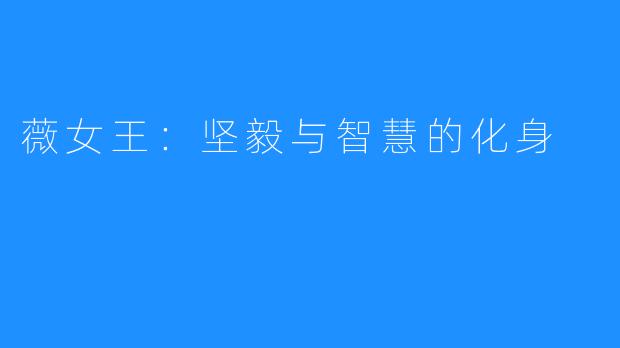 薇女王:坚毅与智慧的化身