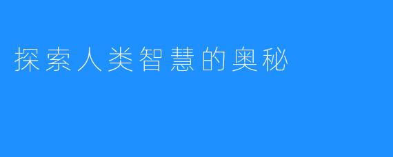 探索人类智慧的奥秘