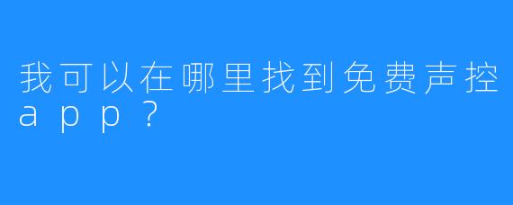 我可以在哪里找到免费声控app？