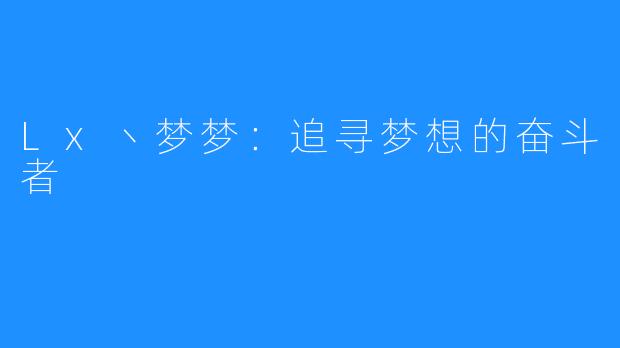 Lx丶梦梦:追寻梦想的奋斗者