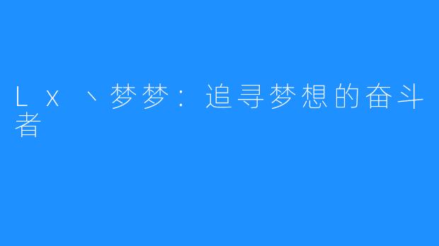 Lx丶梦梦：追寻梦想的奋斗者