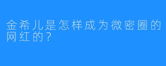 金希儿是怎样成为微密圈的网红的？