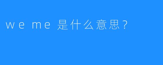 weme是什么意思？