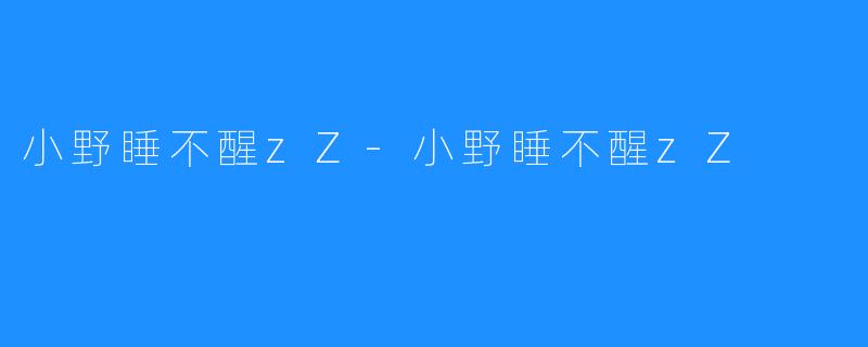 小野睡不醒zZ-小野睡不醒zZ