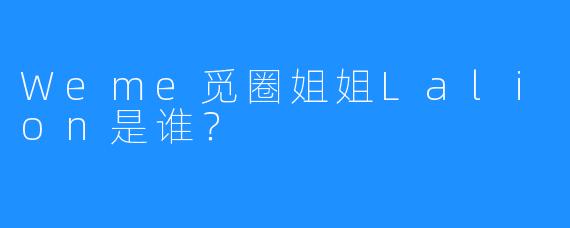 Weme觅圈姐姐Lalion是谁？