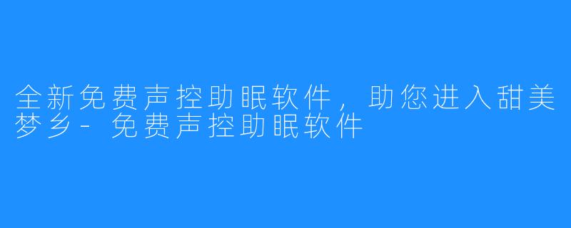 全新免费声控助眠软件，助您进入甜美梦乡-免费声控助眠软件