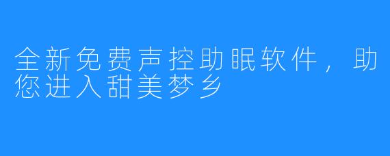 全新免费声控助眠软件,助您进入甜美梦乡