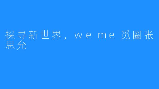 探寻新世界,weme觅圈张思允