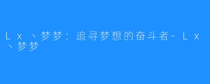 Lx丶梦梦：追寻梦想的奋斗者-Lx丶梦梦