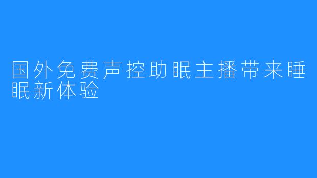 国外免费声控助眠主播带来睡眠新体验