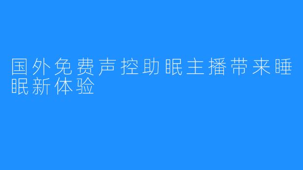 国外免费声控助眠主播带来睡眠新体验