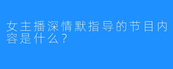 女主播深情默指导的节目内容是什么？