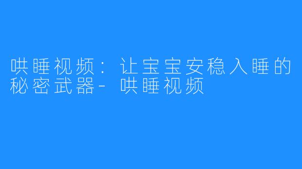 哄睡视频：让宝宝安稳入睡的秘密武器-哄睡视频