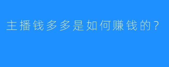 主播钱多多是如何赚钱的？