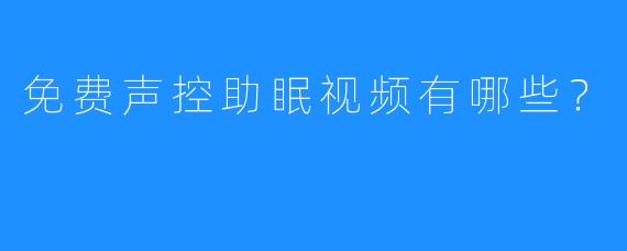 免费声控助眠视频有哪些？
