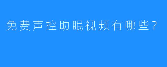 免费声控助眠视频有哪些？